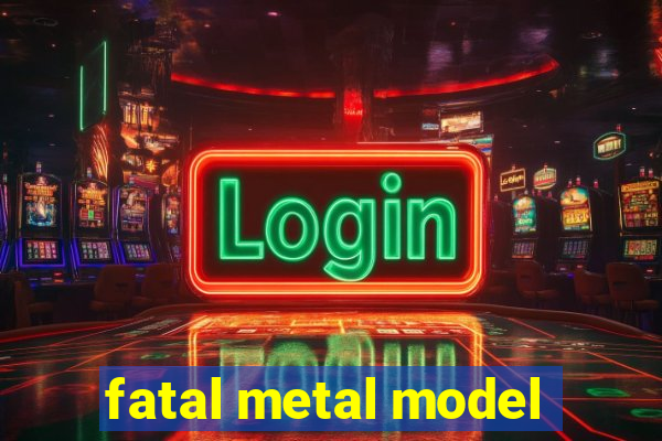 fatal metal model